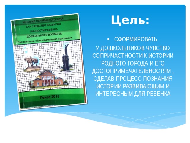Цель: сформировать у дошкольников чувство сопричастности к истории родного города и его достопримечательностям , сделав процесс познания истории развивающим и интересным для ребенка