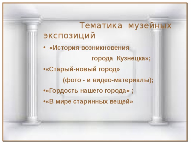 Тематика музейных экспозиций «История возникновения  города Кузнецка»; «Старый-новый город»  (фото - и видео-материалы);