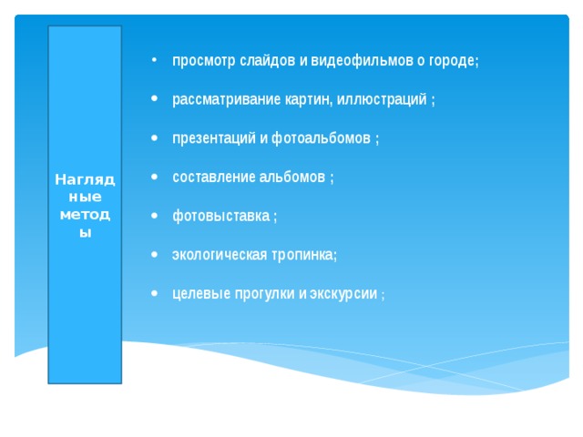 Наглядные методы просмотр слайдов и видеофильмов о городе;  рассматривание картин, иллюстраций ;  презентаций и фотоальбомов ;  составление альбомов ;  фотовыставка ;   экологическая тропинка;