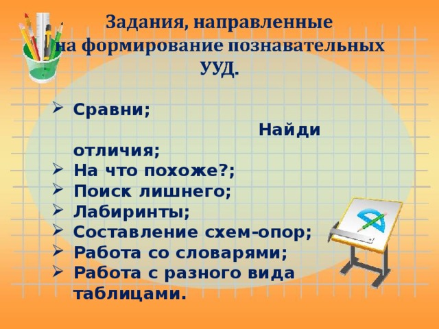 Сравни;  Найди отличия; На что похоже?; Поиск лишнего; Лабиринты; Составление схем-опор; Работа со словарями; Работа с разного вида таблицами. 