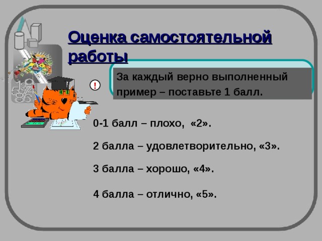 Оценка самостоятельной работы За каждый верно выполненный пример – поставьте 1 балл. ! 0-1 балл – плохо, «2». 2 балла – удовлетворительно, «3». 3 балла – хорошо, «4». 4 балла – отлично, «5».