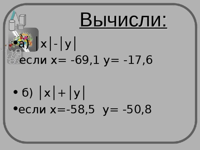 Вычисли: а) │х│-│у│   если х= -69,1 у= -17,6