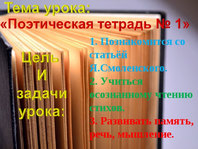 1. Познакомится со статьёй Я.Смоленского.  2. Учиться осознанному чтению стихов.  3. Развивать память, речь, мышление.