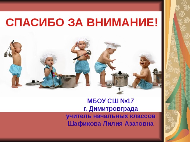 СПАСИБО ЗА ВНИМАНИЕ! МБОУ СШ №17 г. Димитровграда учитель начальных классов Шафикова Лилия Азатовна