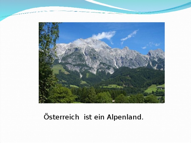Österreich ist ein Alpenland.