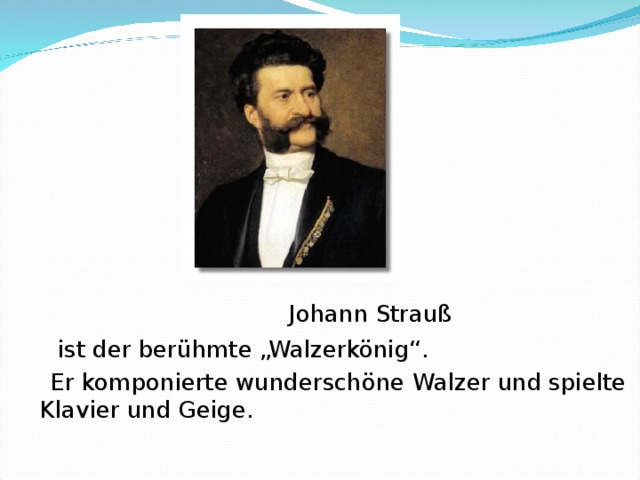 Johann Strauß    ist der berühmte „Walzerkönig“.   Er komponierte wunderschöne Walzer und spielte  Klavier und Geige.