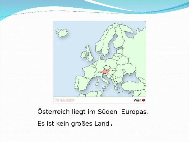 Österreich liegt im S üden Europas.   Es ist kein großes Land .