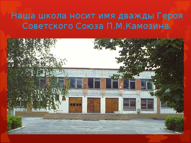 Наша школа носит имя дважды Героя Советского Союза П.М.Камозина.