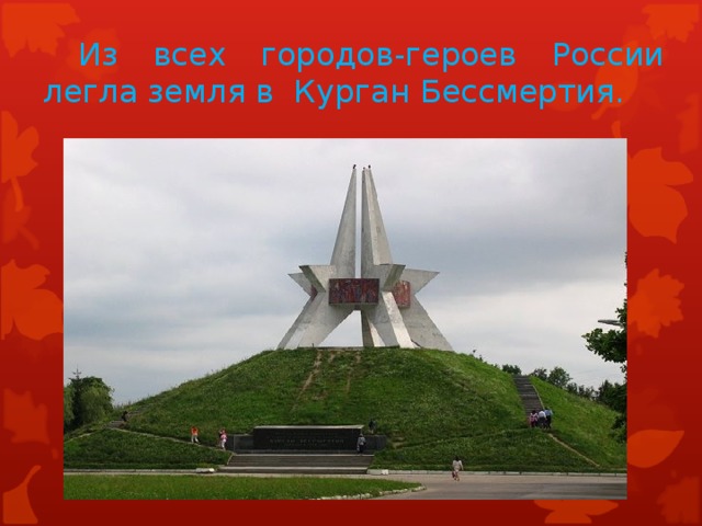 Из всех городов-героев России легла земля в Курган Бессмертия.