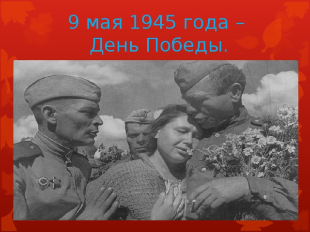 9 мая 1945 года –  День Победы.