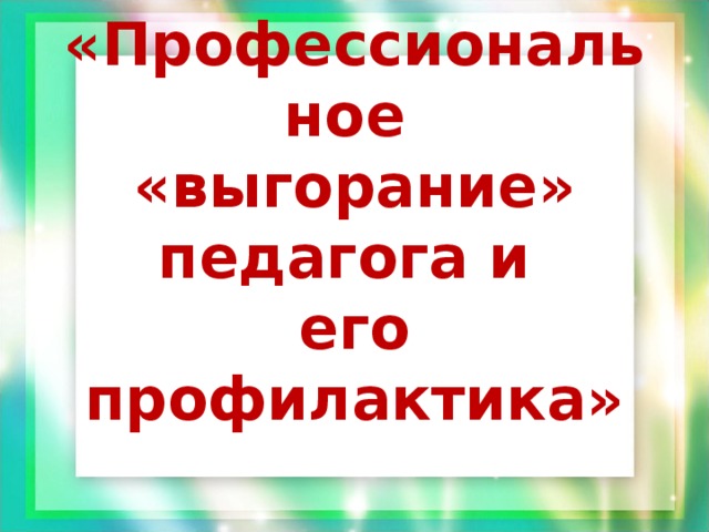 «Профессиональное  «выгорание» педагога и  его профилактика»