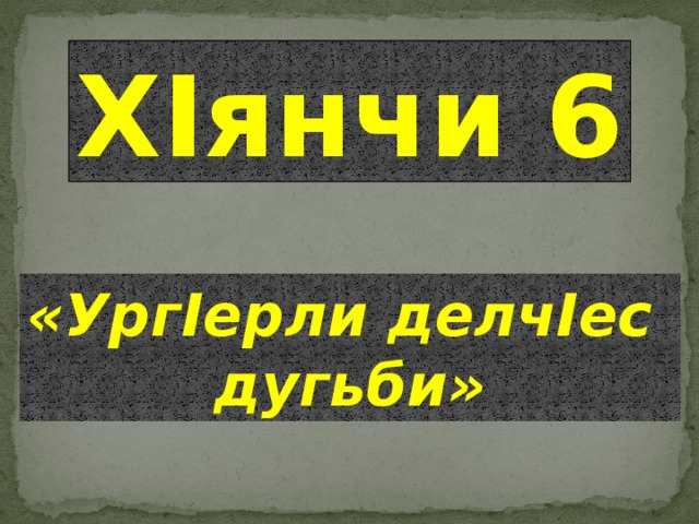 ХIянчи 6 «УргIерли делчIес дугьби»