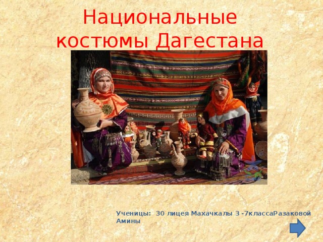 Национальные костюмы Дагестана   Ученицы: 30 лицея Махачкалы 3 -7классаРазаковой Амины