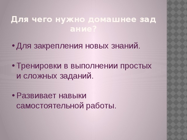 Для чего нужно домашнее задание? Для закрепления новых знаний. Тренировки в выполнении простых и сложных заданий. Развивает навыки самостоятельной работы.