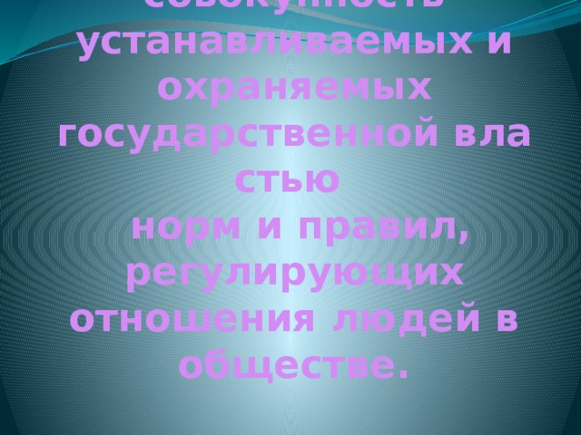 Право – это совокупность устанавливаемых и охраняемых государственной властью   норм и правил, регулирующих отношения людей в обществе.