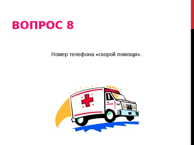 ВОПРОС 8 Номер телефона «скорой помощи».