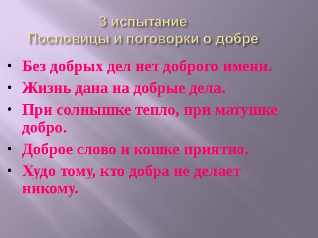 Без добрых дел нет доброго имени. Жизнь дана на добрые дела. При солнышке тепло, при матушке добро. Доброе слово и кошке приятно. Худо тому, кто добра не делает никому.