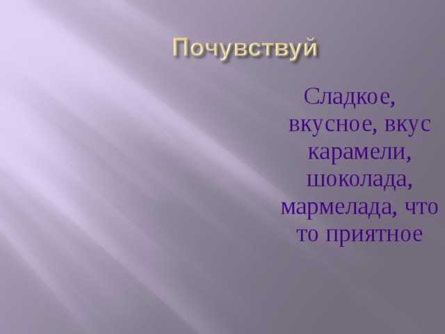 Сладкое, вкусное, вкус карамели, шоколада, мармелада, что то приятное