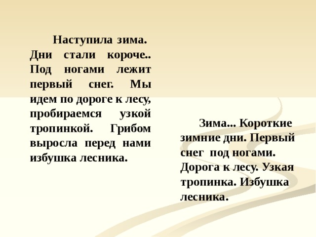 Наступила зима. Дни стали короче.. Под ногами лежит первый снег. Мы идем по дороге к лесу, пробираемся узкой тропинкой. Грибом выросла перед нами избушка лесника.  Зима... Короткие зимние дни. Первый снег под ногами. Дорога к лесу. Узкая тропинка. Избушка лесника.