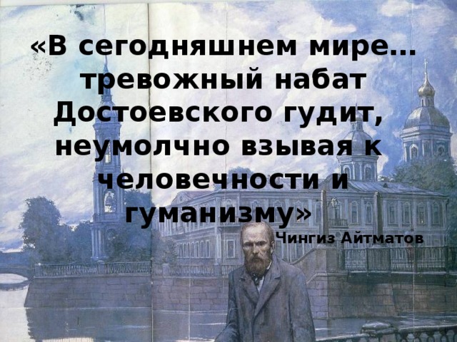 «В сегодняшнем мире…тревожный набат Достоевского гудит, неумолчно взывая к человечности и гуманизму» Чингиз Айтматов