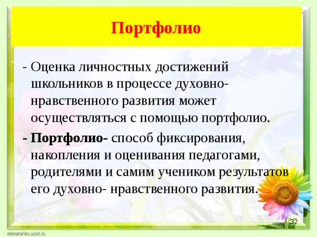 Портфолио  - Оценка личностных достижений школьников в процессе духовно- нравственного развития может осуществляться с помощью портфолио.  - Портфолио- способ фиксирования, накопления и оценивания педагогами, родителями и самим учеником результатов его духовно- нравственного развития.