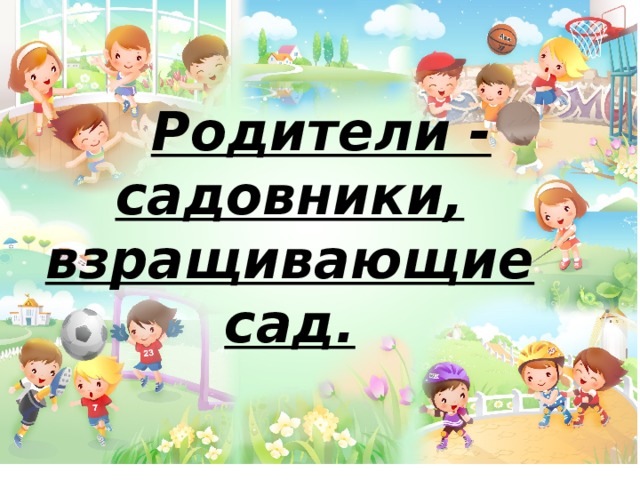 Родители - садовники, взращивающие сад.