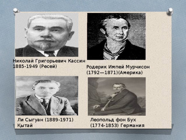 Николай Григорьевич Кассин 1885-1949 (Ресей) Родерик Импей Мурчисон (1792—1871)(Америка) Ли Сыгуан (1889-1971) Қытай Леопольд фон Бух (1774-1853) Германия