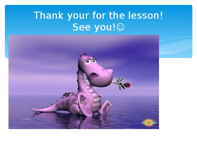 Thank your for the lesson!  See you! 