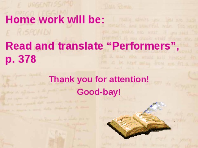 Home work will be:   Read and translate “Performers”,  p. 378 Thank you for attention! Good-bay!