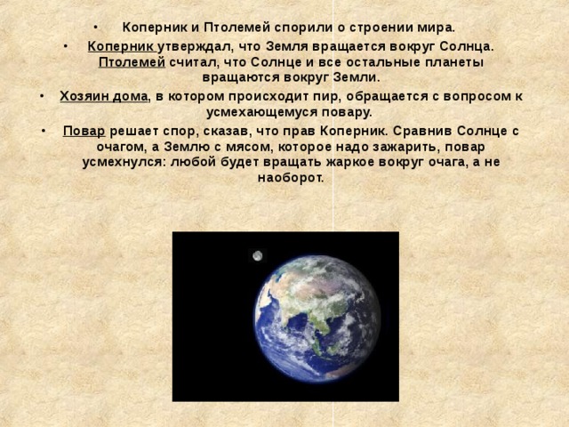 Коперник и Птолемей спорили о строении мира. Коперник утверждал, что Земля вращается вокруг Солнца. Птолемей считал, что Солнце и все остальные планеты вращаются вокруг Земли. Хозяин дома , в котором происходит пир, обращается с вопросом к усмехающемуся повару. Повар