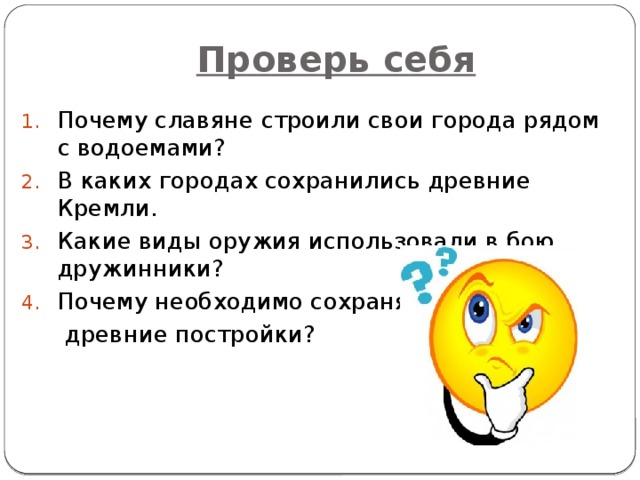 Проверь себя Почему славяне строили свои города рядом с водоемами? В каких городах сохранились древние Кремли. Какие виды оружия использовали в бою дружинники? Почему необходимо сохранять   древние постройки?