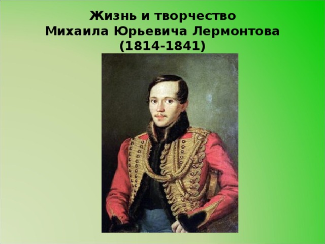 Жизнь и творчество  Михаила Юрьевича Лермонтова  (1814-1841)