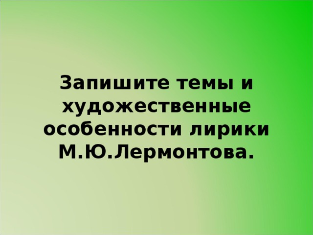 Запишите темы и художественные особенности лирики М.Ю.Лермонтова.