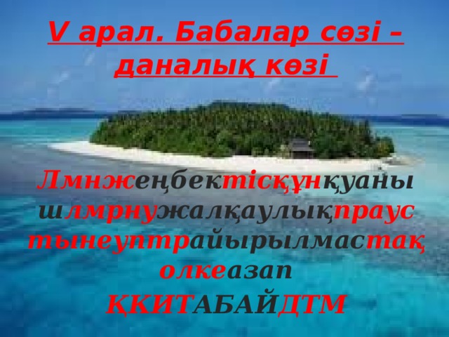 V арал. Бабалар сөзі – даналық көзі Лмнж еңбек тісқұн қуаныш лмрну жалқаулық праустынеуптр айырылмас тақолке азап ҚКИТ АБАЙ ДТМ