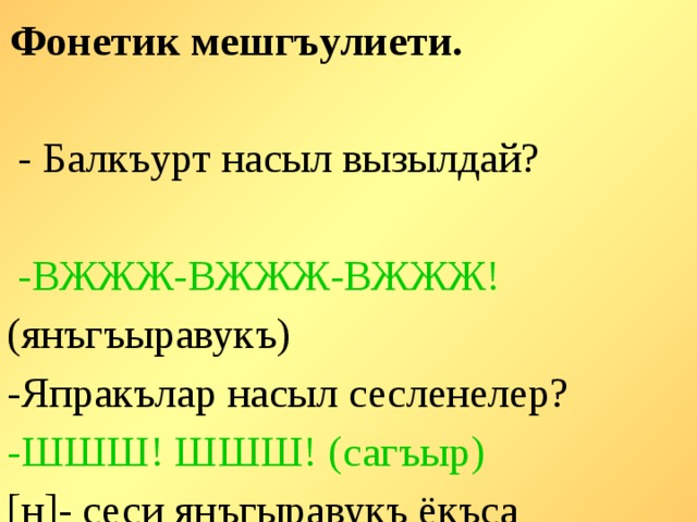 Фонетик мешгъулиети.  - Балкъурт насыл вызылдай?  -ВЖЖЖ-ВЖЖЖ-ВЖЖЖ! (янъгъыравукъ) -Япракълар насыл сесленелер? -ШШШ! ШШШ! (сагъыр) [н]- сеси янъгыравукъ ёкъса сагъырмы?