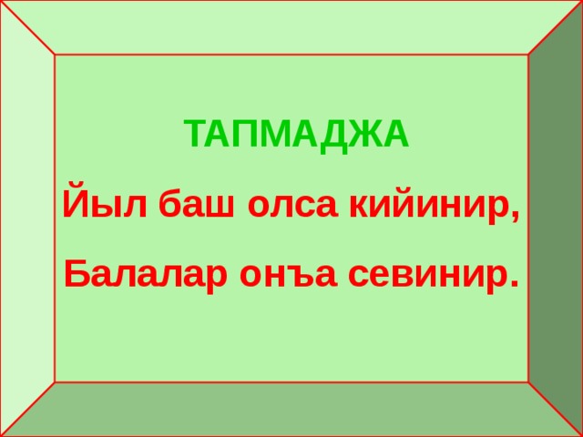 ТАПМАДЖА Йыл баш олса кийинир, Балалар онъа севинир.