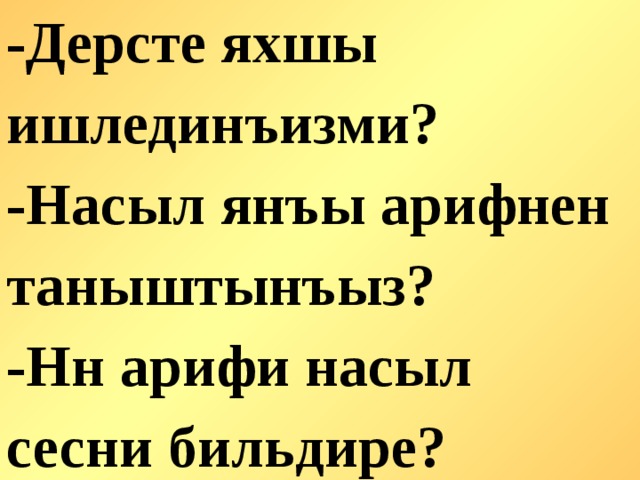 -Дерсте яхшы ишлединъизми? -Насыл янъы арифнен таныштынъыз? -Нн арифи насыл сесни бильдире?