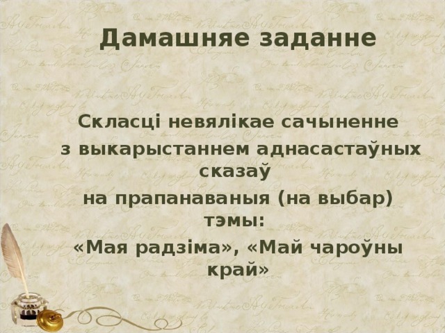 Дамашняе заданне   Скласці невялікае сачыненне  з выкарыстаннем аднасастаўных сказаў на прапанаваныя (на выбар) тэмы: «Мая радзіма», «Май чароўны край»