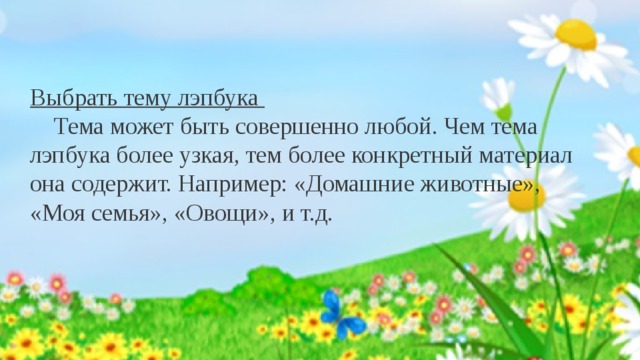 Алгоритм разработки :    Выбрать тему лэпбука  Тема может быть совершенно любой. Чем тема лэпбука более узкая, тем более конкретный материал она содержит. Например: «Домашние животные», «Моя семья», «Овощи», и т.д. 