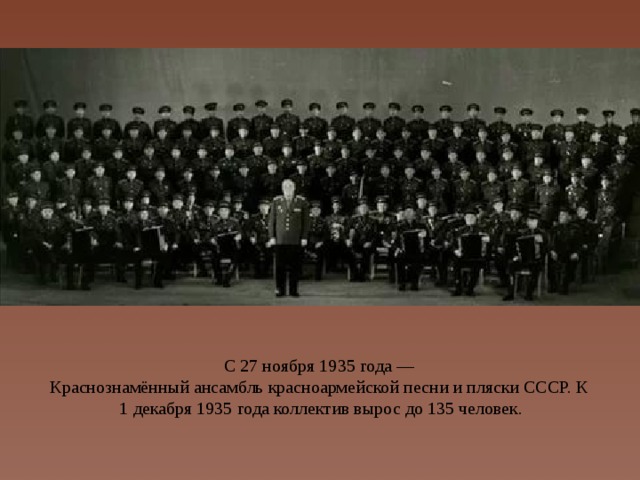 С 27 ноября 1935 года — Краснознамённый ансамбль красноармейской песни и пляски СССР. К 1 декабря 1935 года коллектив вырос до 135 человек.