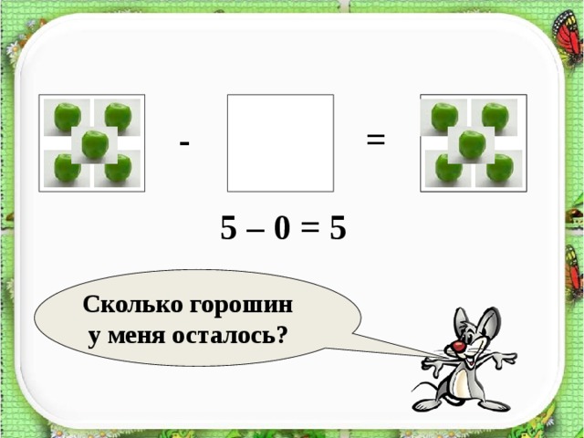 ? = - 5 – 0 = 5 Сколько горошин  у меня осталось?