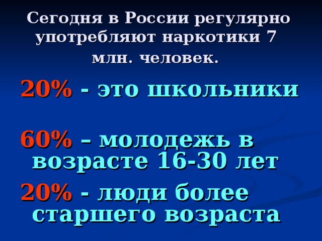 Сегодня в России регулярно употребляют наркотики 7 млн. человек.  20% - это школьники 60% – молодежь в возрасте 16-30 лет 20% - люди более старшего возраста