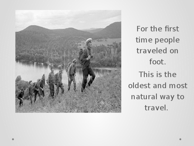 For the first time people traveled on foot. This is the oldest and most natural way to travel.