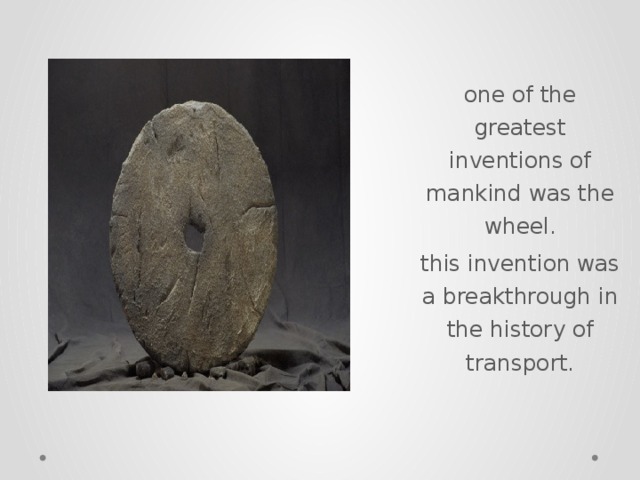 one of the greatest inventions of mankind was the wheel. this invention was a breakthrough in the history of transport.