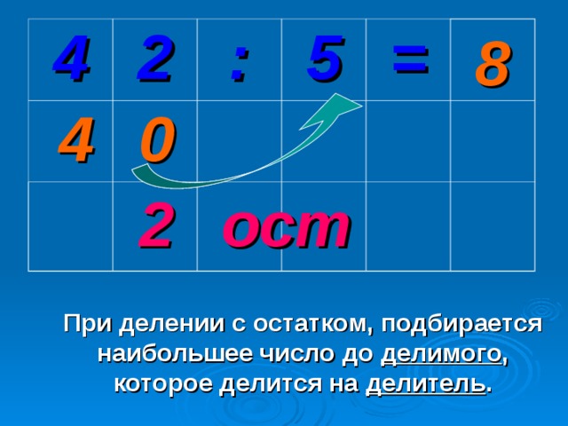 8 4 2 : 5 = 0 4 2 ост При делении с остатком, подбирается наибольшее число до делимого , которое делится на делитель .