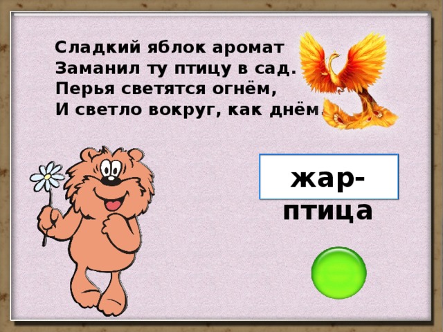 Сладкий яблок аромат Заманил ту птицу в сад. Перья светятся огнём, И светло вокруг, как днём. жар-птица