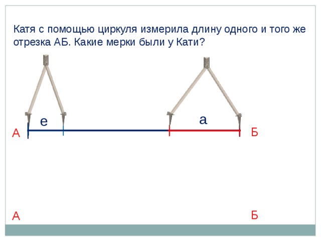 Катя с помощью циркуля измерила длину одного и того же отрезка АБ. Какие мерки были у Кати? а е Б А Б А 9