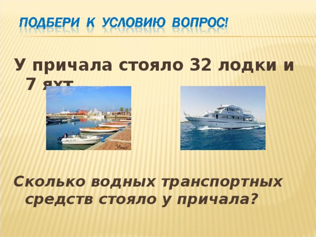 У причала стояло 32 лодки и 7 яхт. Сколько водных транспортных средств стояло у причала?