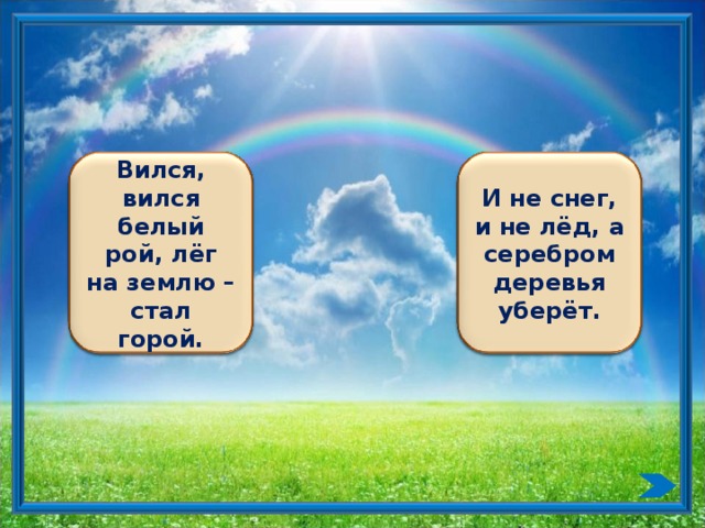 Вился, вился белый рой, лёг на землю – стал горой. И не снег, и не лёд, а серебром деревья уберёт.