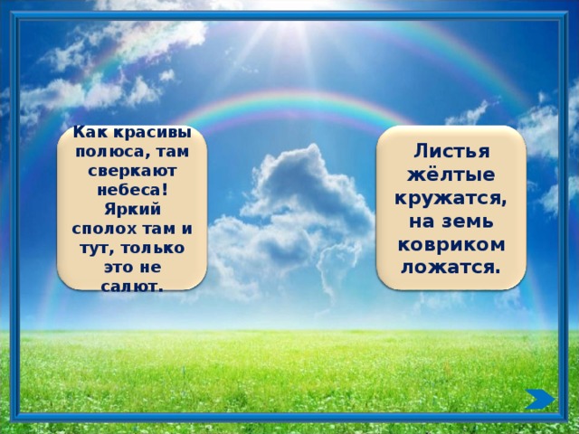 Как красивы полюса, там сверкают небеса! Яркий сполох там и тут, только это не салют. Листья жёлтые кружатся, на земь ковриком ложатся.